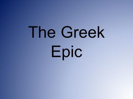 The Greek Epic. Elements of an epic Based on “rhapsode” – oral storytelling passed down from generation to generation The heroes come from the heroic.