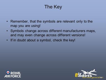 The Key Remember, that the symbols are relevant only to the map you are using! Symbols change across different manufacturers maps, and may even change.
