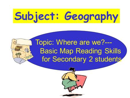 Subject: Geography Topic: Where are we?--- Basic Map Reading Skills