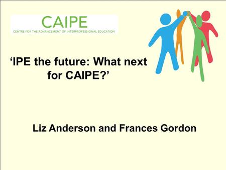 ‘IPE the future: What next for CAIPE?’ Liz Anderson and Frances Gordon.