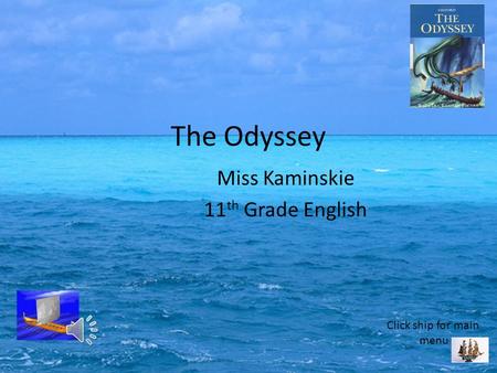 Miss Kaminskie 11 th Grade English The Odyssey Click ship for main menu.
