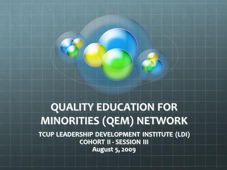 QUALITY EDUCATION FOR MINORITIES (QEM) NETWORK TCUP LEADERSHIP DEVELOPMENT INSTITUTE (LDI) COHORT II - SESSION III August 5, 2009.