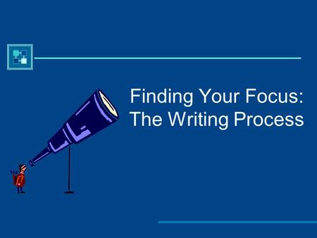 Finding Your Focus: The Writing Process. Everyone has a writing process.