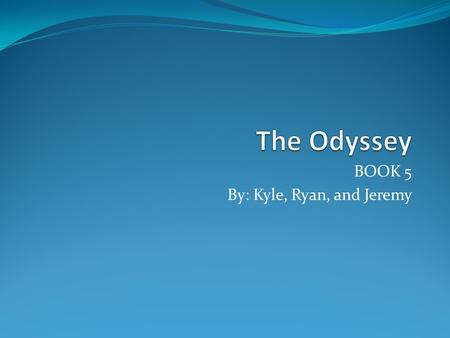 BOOK 5 By: Kyle, Ryan, and Jeremy. In the beginning, all of the Greek gods met. Athena, or the “grey eyed goddess” preached to Zeus to let Odysseus return.