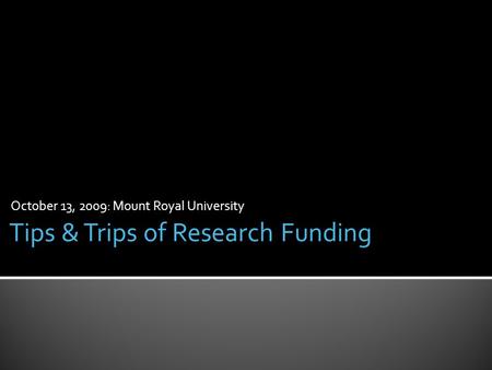 October 13, 2009: Mount Royal University Tips & Trips of Research Funding.