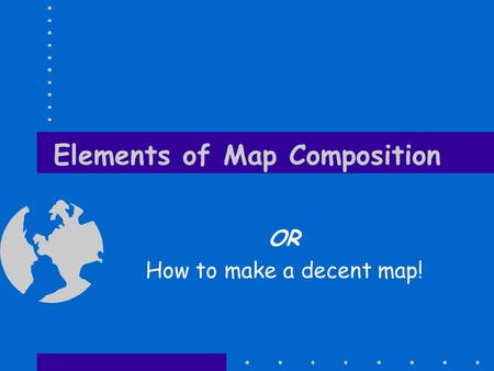 Elements of Map Composition OR How to make a decent map!