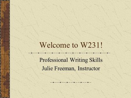 Welcome to W231! Professional Writing Skills Julie Freeman, Instructor.