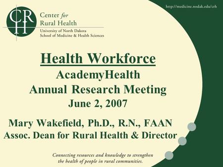 Mary Wakefield, Ph.D., R.N., FAAN Assoc. Dean for Rural Health & Director Health Workforce AcademyHealth Annual Research Meeting June 2, 2007.