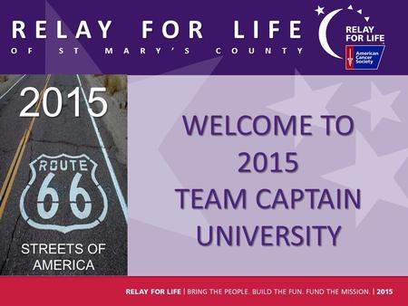 RELAY FOR LIFE OF ST MARY’S COUNTY 1 2015 STREETS OF AMERICA WELCOME TO 2015 TEAM CAPTAIN UNIVERSITY.