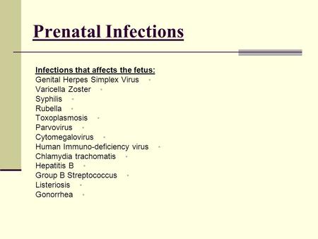 Prenatal Infections Infections that affects the fetus: Genital Herpes Simplex Virus Varicella Zoster Syphilis Rubella Toxoplasmosis Parvovirus Cytomegalovirus.