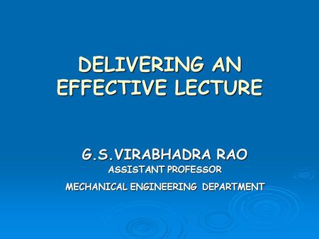 DELIVERING AN EFFECTIVE LECTURE G.S.VIRABHADRA RAO ASSISTANT PROFESSOR MECHANICAL ENGINEERING DEPARTMENT.