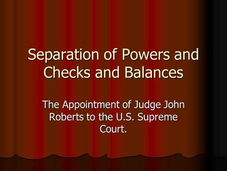 Separation of Powers and Checks and Balances The Appointment of Judge John Roberts to the U.S. Supreme Court.