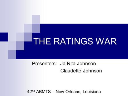 THE RATINGS WAR Presenters: Ja Rita Johnson Claudette Johnson 42 nd ABMTS – New Orleans, Louisiana.