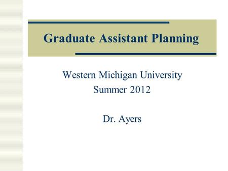 Graduate Assistant Planning Western Michigan University Summer 2012 Dr. Ayers.