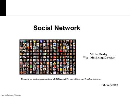 Www.decideo.fr/bruley Social Network Michel Bruley WA - Marketing Director February 2012 Extract from various presentations: B Wellman, K Toyama, A Sharma,