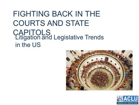 FIGHTING BACK IN THE COURTS AND STATE CAPITOLS Litigation and Legislative Trends in the US.