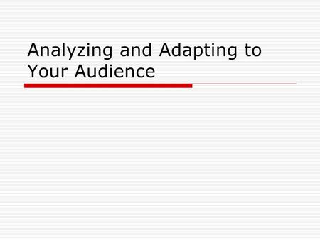 Analyzing and Adapting to Your Audience.  Goal is….to learn enough about your audience so that you are able to adapt your purpose, goal, and eventual.