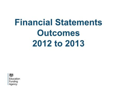 Financial Statements Outcomes 2012 to 2013. Overview  Outcomes of academy trust financial statement reviews 2012/13:  Submission requirements and timeliness.