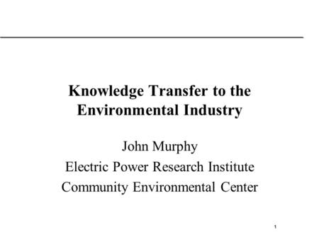 1 Solutions for the rapidly changing energy industry Knowledge Transfer to the Environmental Industry John Murphy Electric Power Research Institute Community.