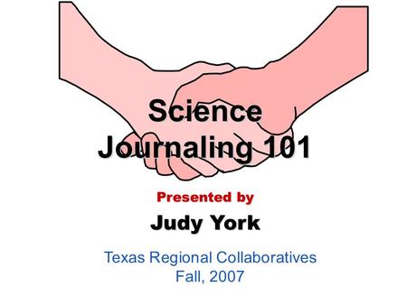 Texas Regional Collaboratives Fall, 2007 Science Journaling 101 Presented by Judy York.