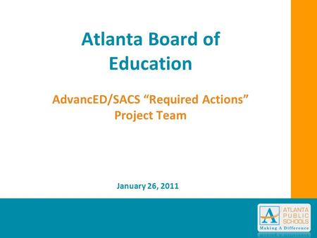 Atlanta Board of Education AdvancED/SACS “Required Actions” Project Team January 26, 2011.