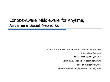 Context-Aware Middleware for Anytime, Anywhere Social Networks Dario Bottazzi, Rebecca Montanari, and Alessandra Toninelli University of Bologna IEEE Intelligent.