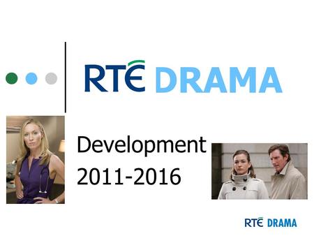DRAMA Development 2011-2016. drama staff David Crean – Development Executive Eilish Kent - Development Executive Vicky McDonald – PA to Commissioning.