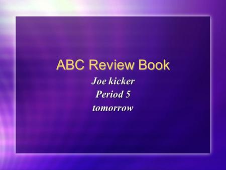 ABC Review Book Joe kicker Period 5 tomorrow Joe kicker Period 5 tomorrow.