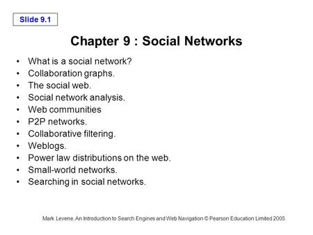 Mark Levene, An Introduction to Search Engines and Web Navigation © Pearson Education Limited 2005 Slide 9.1 Chapter 9 : Social Networks What is a social.