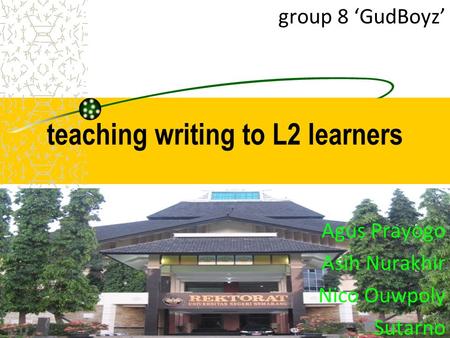 Group 8 ‘GudBoyz’ teaching writing to L2 learners Agus Prayogo Asih Nurakhir Nico Ouwpoly Sutarno.