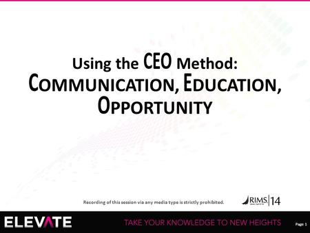 Page 1 Recording of this session via any media type is strictly prohibited. Page 1 Using the CEO Method: COMMUNICATION, EDUCATION, OPPORTUNITY.