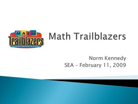 Norm Kennedy SEA – February 11, 2009.  Math Trailblazers ◦ Comprehensive, K-5 mathematics curriculum with problem solving at its core ◦ Background 