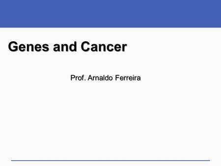 Genes and Cancer Prof. Arnaldo Ferreira 1.