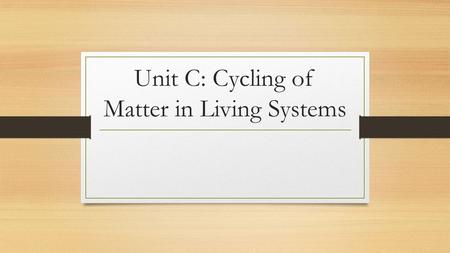 Unit C: Cycling of Matter in Living Systems
