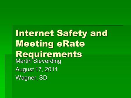 Internet Safety and Meeting eRate Requirements Martin Sieverding August 17, 2011 Wagner, SD.