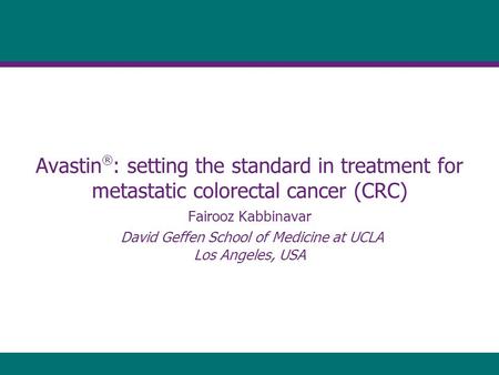 Avastin ® : setting the standard in treatment for metastatic colorectal cancer (CRC) Fairooz Kabbinavar David Geffen School of Medicine at UCLA Los Angeles,