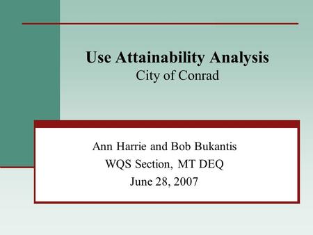 Use Attainability Analysis City of Conrad Ann Harrie and Bob Bukantis WQS Section, MT DEQ June 28, 2007.