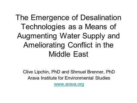 The Emergence of Desalination Technologies as a Means of Augmenting Water Supply and Ameliorating Conflict in the Middle East Clive Lipchin, PhD and Shmuel.