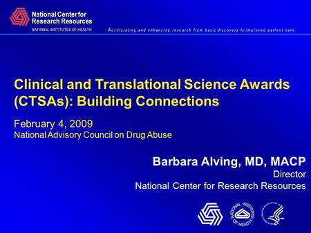 Clinical and Translational Science Awards (CTSAs): Building Connections February 4, 2009 National Advisory Council on Drug Abuse Barbara Alving, MD, MACP.