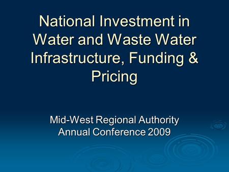National Investment in Water and Waste Water Infrastructure, Funding & Pricing Mid-West Regional Authority Annual Conference 2009.
