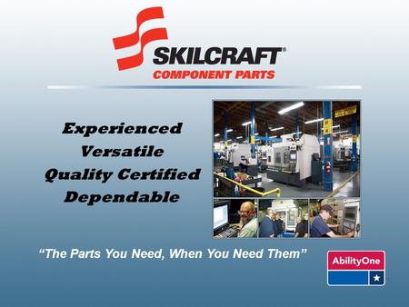 Experienced Versatile Quality Certified Dependable “The Parts You Need, When You Need Them”