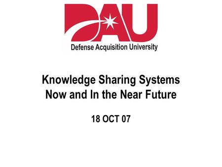 Knowledge Sharing Systems Now and In the Near Future 18 OCT 07.