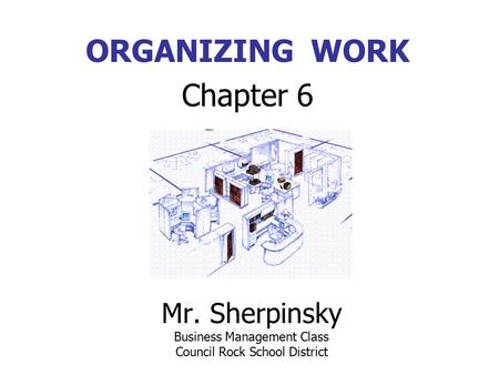 Mr. Sherpinsky Business Management Class Council Rock School District ORGANIZING WORK Chapter 6.