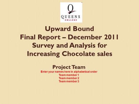Project Team Enter your names here in alphabetical order Team member 1 Team member 2 Team member 3 Upward Bound Final Report – December 2011 Survey and.