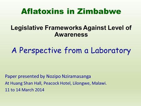 Aflatoxins in Zimbabwe Legislative Frameworks Against Level of Awareness A Perspective from a Laboratory Paper presented by Nozipo Nziramasanga At Huang.