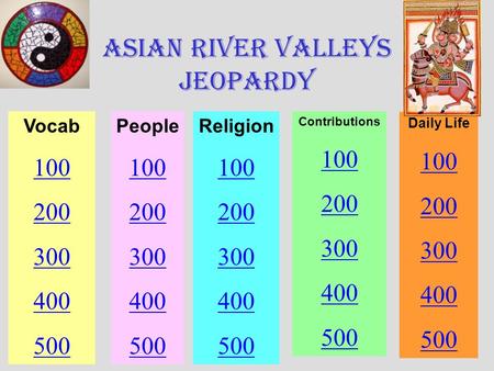 Asian River Valleys Jeopardy Vocab 100 200 300 400 500 People 100 200 300 400 500 Religion 100 200 300 400 500 Contributions 100 200 300 400 500 Daily.