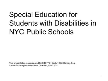 1 Special Education for Students with Disabilities in NYC Public Schools This presentation was prepared for CIDNY by Jaclyn Okin Barney, Esq. Center for.