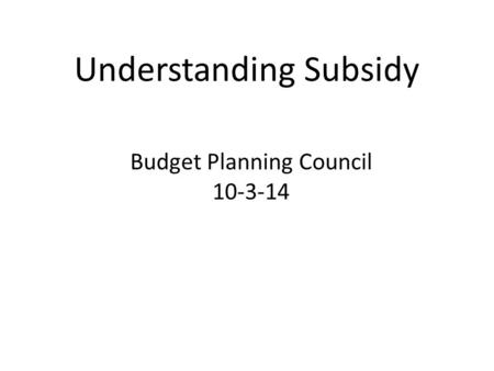Understanding Subsidy Budget Planning Council 10-3-14.