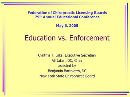 Federation of Chiropractic Licensing Boards 79 th Annual Educational Conference May 6, 2005 Education vs. Enforcement Cynthia T. Laks, Executive Secretary.