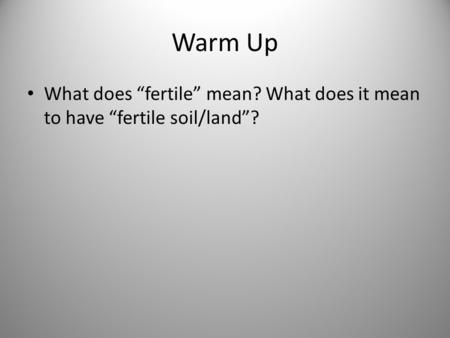 Warm Up What does “fertile” mean? What does it mean to have “fertile soil/land”?